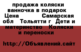продажа коляски .ванночка в подарок › Цена ­ 6 000 - Самарская обл., Тольятти г. Дети и материнство » Коляски и переноски   